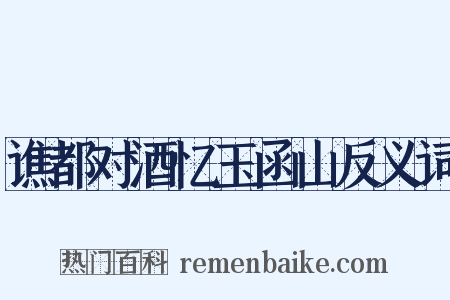 谯都对酒忆玉函山反义词是什么意思的图片